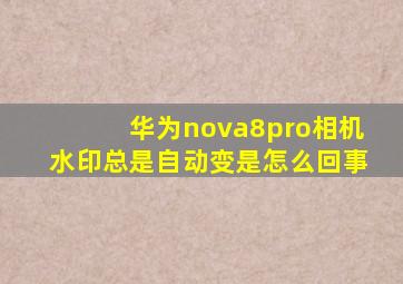 华为nova8pro相机水印总是自动变是怎么回事