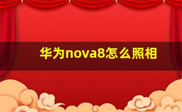 华为nova8怎么照相