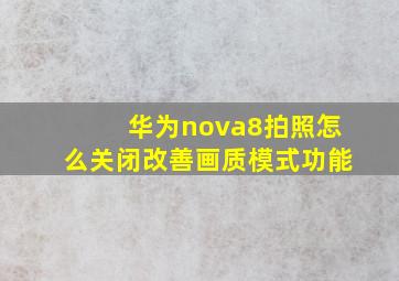 华为nova8拍照怎么关闭改善画质模式功能