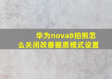 华为nova8拍照怎么关闭改善画质模式设置