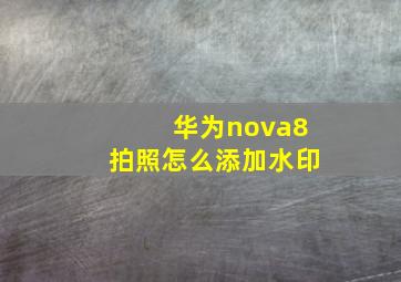 华为nova8拍照怎么添加水印