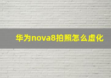 华为nova8拍照怎么虚化