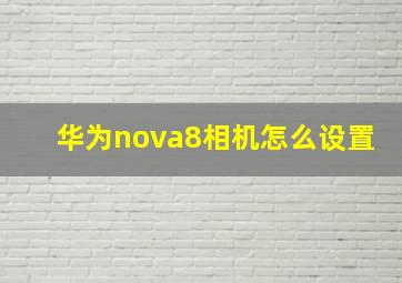 华为nova8相机怎么设置