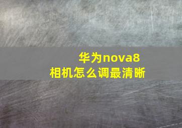 华为nova8相机怎么调最清晰