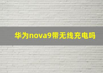 华为nova9带无线充电吗