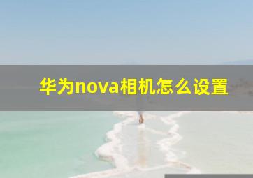 华为nova相机怎么设置