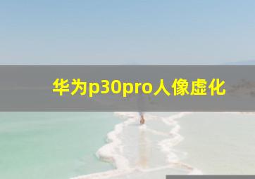 华为p30pro人像虚化