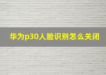 华为p30人脸识别怎么关闭