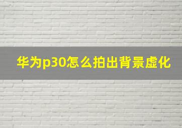 华为p30怎么拍出背景虚化