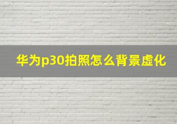 华为p30拍照怎么背景虚化