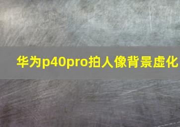 华为p40pro拍人像背景虚化