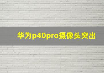 华为p40pro摄像头突出