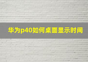 华为p40如何桌面显示时间