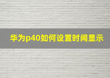 华为p40如何设置时间显示