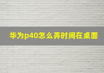 华为p40怎么弄时间在桌面