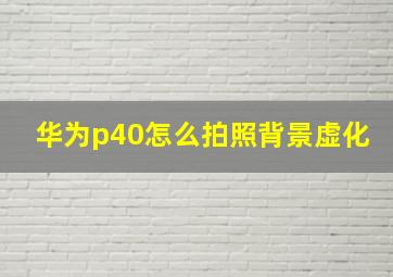 华为p40怎么拍照背景虚化