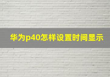 华为p40怎样设置时间显示