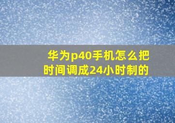 华为p40手机怎么把时间调成24小时制的