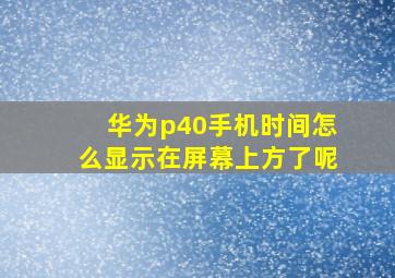 华为p40手机时间怎么显示在屏幕上方了呢