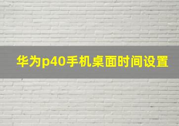 华为p40手机桌面时间设置