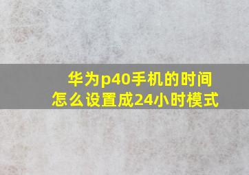 华为p40手机的时间怎么设置成24小时模式