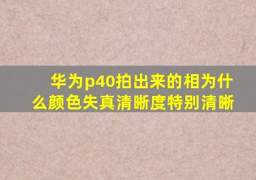 华为p40拍出来的相为什么颜色失真清晰度特别清晰