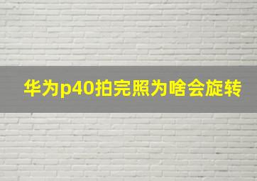 华为p40拍完照为啥会旋转