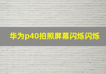 华为p40拍照屏幕闪烁闪烁