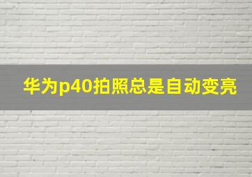 华为p40拍照总是自动变亮