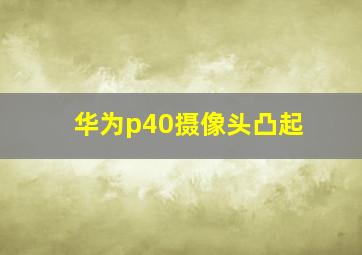 华为p40摄像头凸起