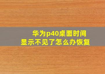 华为p40桌面时间显示不见了怎么办恢复