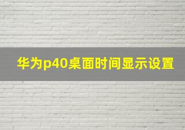 华为p40桌面时间显示设置