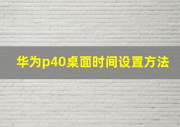 华为p40桌面时间设置方法