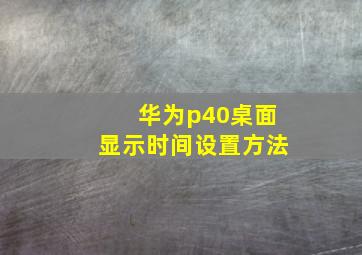 华为p40桌面显示时间设置方法