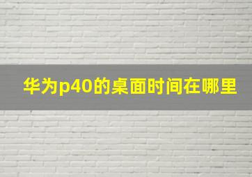 华为p40的桌面时间在哪里