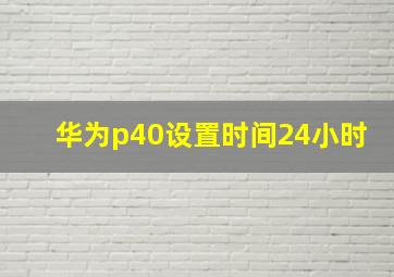 华为p40设置时间24小时