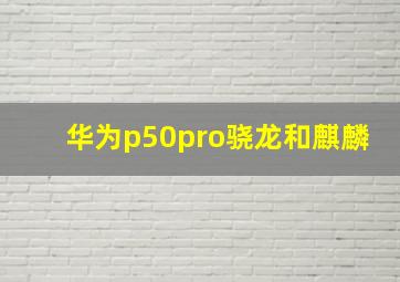 华为p50pro骁龙和麒麟