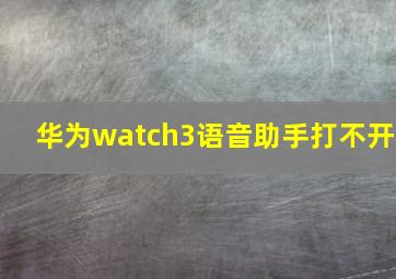 华为watch3语音助手打不开