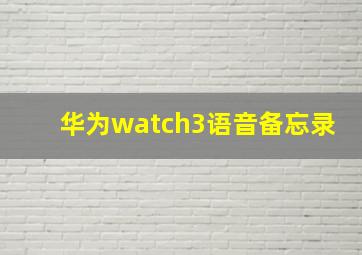 华为watch3语音备忘录