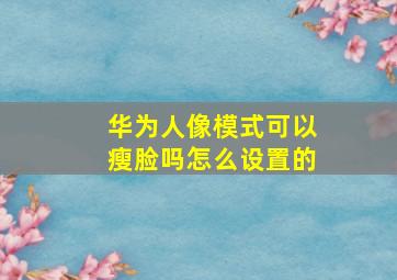 华为人像模式可以瘦脸吗怎么设置的