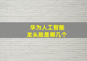 华为人工智能龙头股是哪几个