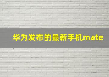 华为发布的最新手机mate