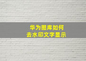 华为图库如何去水印文字显示