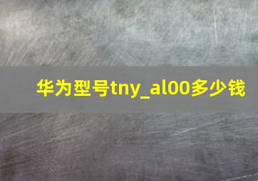 华为型号tny_al00多少钱