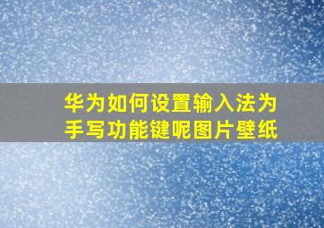 华为如何设置输入法为手写功能键呢图片壁纸