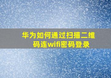 华为如何通过扫描二维码连wifi密码登录