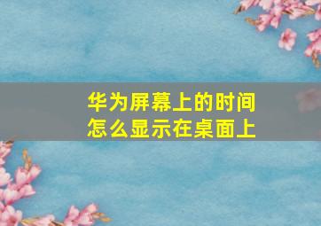 华为屏幕上的时间怎么显示在桌面上