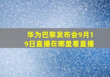 华为巴黎发布会9月19日直播在哪里看直播