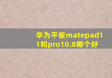 华为平板matepad11和pro10.8哪个好