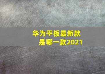 华为平板最新款是哪一款2021